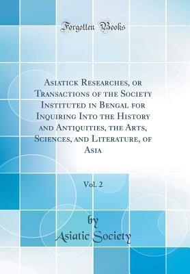 Full Download Asiatick Researches, or Transactions of the Society Instituted in Bengal for Inquiring Into the History and Antiquities, the Arts, Sciences, and Literature, of Asia, Vol. 2 (Classic Reprint) - Asiatic Society file in PDF