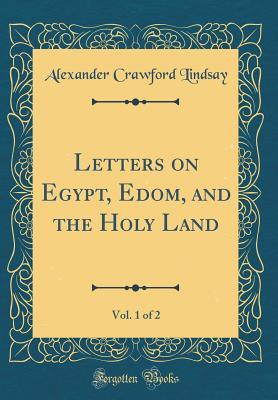 Full Download Letters on Egypt, Edom, and the Holy Land, Vol. 1 of 2 (Classic Reprint) - Alexander Crawford Lindsay file in PDF