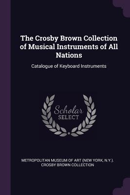 Read Online The Crosby Brown Collection of Musical Instruments of All Nations: Catalogue of Keyboard Instruments - Metropolitan Museum of Art | PDF