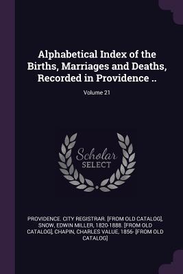 Download Alphabetical Index of the Births, Marriages and Deaths, Recorded in Providence ..; Volume 21 - Providence City Registrar [From Old Ca file in PDF