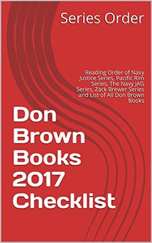 Read Online Don Brown Books 2017 Checklist: Reading Order of Navy Justice Series, Pacific Rim Series, The Navy JAG Series, Zack Brewer Series and List of All Don Brown Books - Series Order | PDF