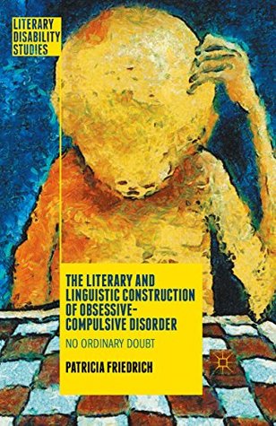 Read The Literary and Linguistic Construction of Obsessive-Compulsive Disorder: No Ordinary Doubt (Literary Disability Studies) - Patricia Friedrich file in PDF