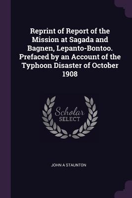 Full Download Reprint of Report of the Mission at Sagada and Bagnen, Lepanto-Bontoo. Prefaced by an Account of the Typhoon Disaster of October 1908 - John A. Staunton | ePub