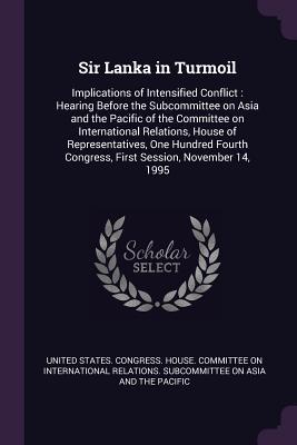 Full Download Sir Lanka in Turmoil: Implications of Intensified Conflict: Hearing Before the Subcommittee on Asia and the Pacific of the Committee on International Relations, House of Representatives, One Hundred Fourth Congress, First Session, November 14, 1995 - U.S. House of Representatives file in ePub