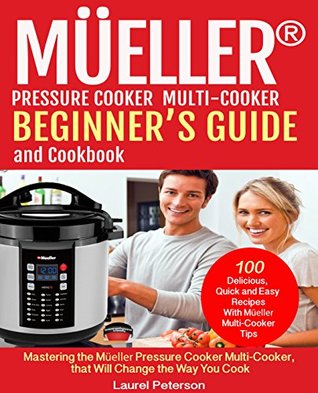 Read Online Mueller® Pressure Cooker Beginner's Guide and Cookbook: Mastering the Mueller Pressure Cooker Multi-Cooker, that Will Change the Way You Cook - Laurel Peterson file in PDF