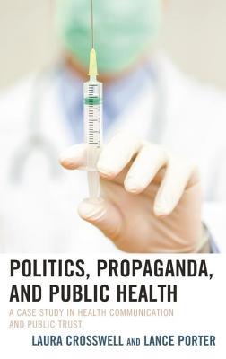 Full Download Politics, Propaganda, and Public Health: A Case Study in Health Communication and Public Trust - Laura Crosswell | ePub