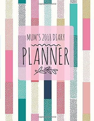 Download Mum's 2018 Diary Planner: Pinks Weekly & Monthly Schedule At A Glance   Get Things Done, Home, Work   Organizer Calendar   Quotes, Notes And Checklist  Large   Soft Back Cover: Volume 7 (Family) -  | PDF