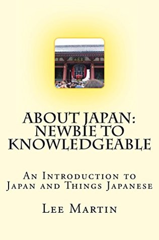 Read Online About Japan: Newbie to Knowledgeable: An Introduction to Japan and Things Japanese - Lee Martin | PDF