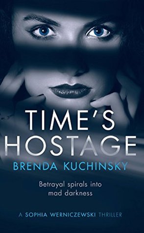 Full Download Time's Hostage: Betrayal spirals into mad darkness (A Sophia Werniczewski Thriller Book 1) - Brenda Kuchinsky | PDF