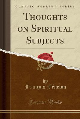 Read Thoughts on Spiritual Subjects (Classic Reprint) - François Fénelon file in PDF