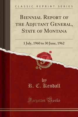 Download Biennial Report of the Adjutant General, State of Montana: 1 July, 1960 to 30 June, 1962 (Classic Reprint) - R.C. Kendall file in PDF