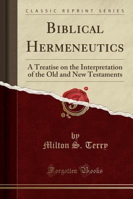 Read Online Biblical Hermeneutics: A Treatise on the Interpretation of the Old and New Testaments (Classic Reprint) - Milton Spenser Terry | ePub