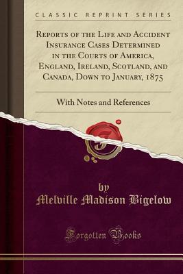 Read Online Reports of the Life and Accident Insurance Cases Determined in the Courts of America, England, Ireland, Scotland, and Canada, Down to January, 1875: With Notes and References (Classic Reprint) - Melville Madison Bigelow file in ePub