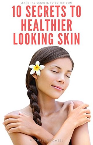 Download 10 Secrets To Healthier Looking Skin: Learn the secrets to better skin! - michael rodwell | PDF