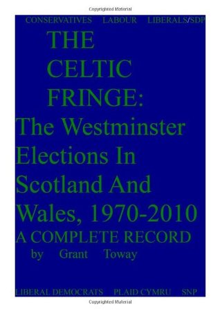 Read The Celtic Fringe: Westminster Elections in Scotland and Wales, 1970-2010, a Complete Record - Grant Toway | ePub