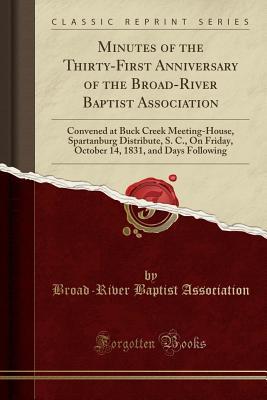 Download Minutes of the Thirty-First Anniversary of the Broad-River Baptist Association: Convened at Buck Creek Meeting-House, Spartanburg Distribute, S. C., on Friday, October 14, 1831, and Days Following (Classic Reprint) - Broad-River Baptist Association file in PDF