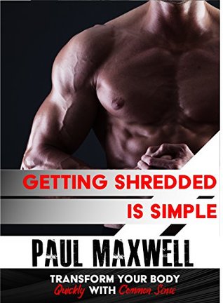 Full Download Getting Shredded is Simple: How To Transform Your Body Quickly With Common Sense Paperback - Paul C. Maxwell file in ePub