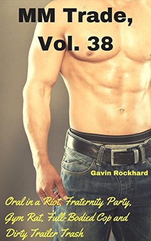 Download MM Trade, Vol. 38: Oral in a Riot, Fraternity Party, Gym Rat, Full-Bodied Cop and Dirty Trailer Trash (MM Trade Bundles) - Gavin Rockhard file in ePub
