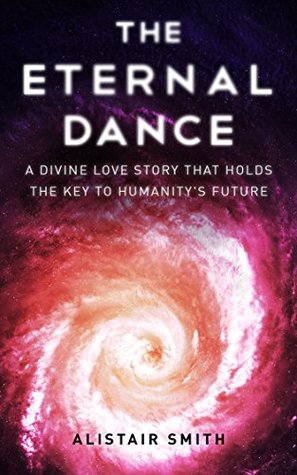 Read The Eternal Dance: A Divine Love Story that Holds the Key To Humanity’s Future - Alistair Smith | ePub