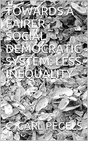 Full Download TOWARDS A FAIRER SOCIAL DEMOCRATIC SYSTEM: LESS INEQUALITY (Critical National Economic Issues Book 3) - C. Carl Pegels | ePub