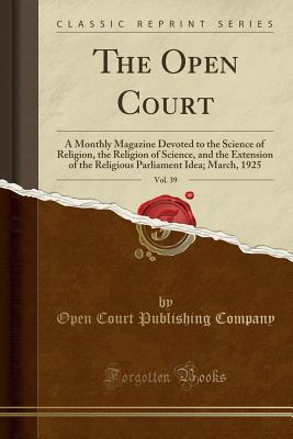 Read Online The Open Court, Vol. 39: A Monthly Magazine Devoted to the Science of Religion, the Religion of Science, and the Extension of the Religious Parliament Idea; March, 1925 (Classic Reprint) - Open Court Publishing Company file in ePub