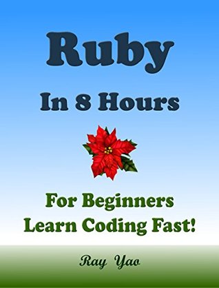 Full Download RUBY: In 8 Hours, For Beginners, Learn Coding Fast! Ruby Programming Language Crash Course, Ruby Quick Start Guide, A Tutorial Book With Tests And Answers In Easy Steps! An Ultimate Beginner's Guide! - Ray Yao file in PDF