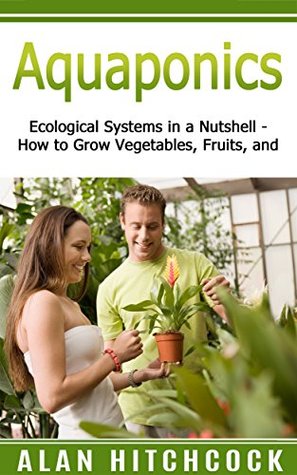 Read Aquaponics: Ecological Systems in a Nutshell – How to Grow Vegetables, Fruit, and More - Alan Hitchcock | ePub