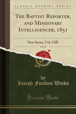 Full Download The Baptist Reporter, and Missionary Intelligencer, 1851, Vol. 25: New Series, Vol. VIII (Classic Reprint) - Joseph Foulkes Winks file in ePub