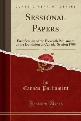 Read Online Sessional Papers, Vol. 3: First Session of the Eleventh Parliament of the Dominion of Canada, Session 1909 (Classic Reprint) - Canada Parliament | PDF