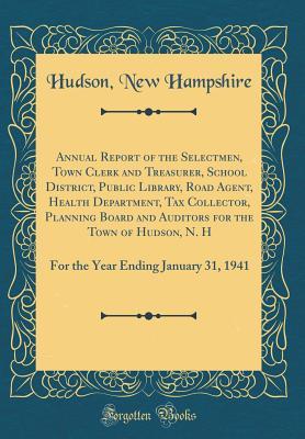 Download Annual Report of the Selectmen, Town Clerk and Treasurer, School District, Public Library, Road Agent, Health Department, Tax Collector, Planning Board and Auditors for the Town of Hudson, N. H: For the Year Ending January 31, 1941 (Classic Reprint) - Hudson New Hampshire | ePub