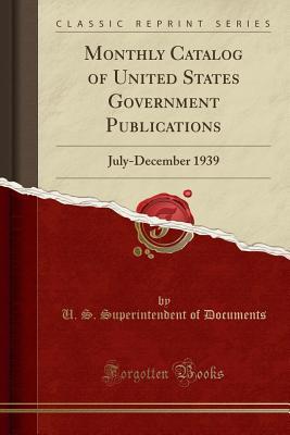 Read Online Monthly Catalog of United States Government Publications: July-December 1939 (Classic Reprint) - U.S. Superintendent of Documents file in PDF