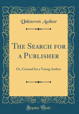 Full Download The Search for a Publisher: Or, Counsel for a Young Author (Classic Reprint) - Unknown | PDF