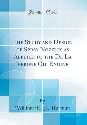 Read Online The Study and Design of Spray Nozzles as Applied to the de la Vergne Oil Engine (Classic Reprint) - William E S Harman | PDF