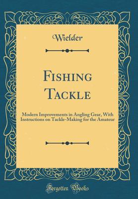 Full Download Fishing Tackle: Modern Improvements in Angling Gear, with Instructions on Tackle-Making for the Amateur (Classic Reprint) - Wielder | ePub