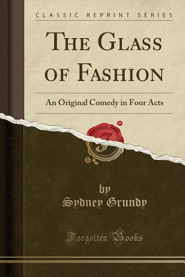 Full Download The Glass of Fashion: An Original Comedy in Four Acts (Classic Reprint) - Sydney Grundy file in ePub
