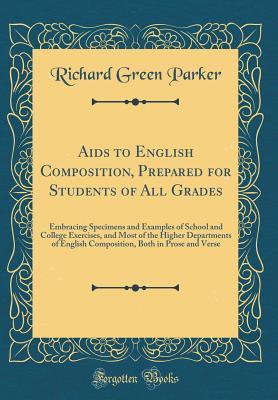 Full Download AIDS to English Composition, Prepared for Students of All Grades: Embracing Specimens and Examples of School and College Exercises, and Most of the Higher Departments of English Composition, Both in Prose and Verse (Classic Reprint) - Richard Green Parker file in PDF