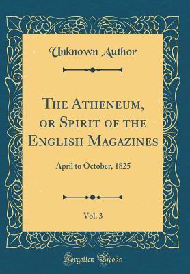 Download The Atheneum, or Spirit of the English Magazines, Vol. 3: April to October, 1825 (Classic Reprint) - Unknown | PDF