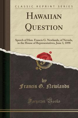 Download Hawaiian Question: Speech of Hon. Francis G. Newlands, of Nevada, in the House of Representatives, June 3, 1898 (Classic Reprint) - Francis G. Newlands | ePub