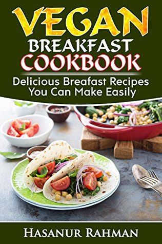 Read Online Vegan Breakfast Cookbook: Delicious Breakfast Recipes You Can Make Easily (Photos Included) (Vegan Cookbook Book 1) - Hasanur Rahman file in PDF