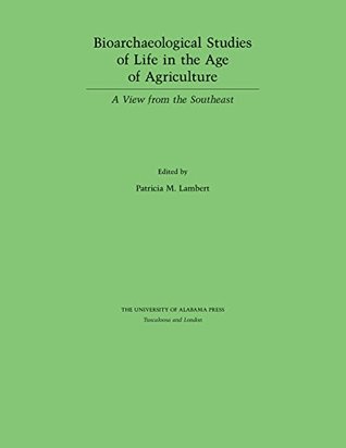 Full Download Bioarchaeological Studies of Life in the Age of Agriculture: A View from the Southeast - Patricia M. Lambert file in ePub