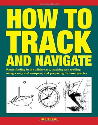 Read How to Track and Navigate: Route-finding in the wilderness, tracking and trailing, using a map and compass, and preparing for emergencies - Neil Wilson file in ePub