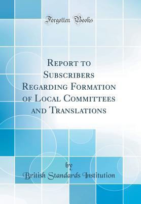 Full Download Report to Subscribers Regarding Formation of Local Committees and Translations (Classic Reprint) - British Standards Institution file in PDF