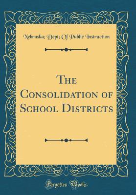 Full Download The Consolidation of School Districts (Classic Reprint) - Nebraska Department of Public Instruction | PDF