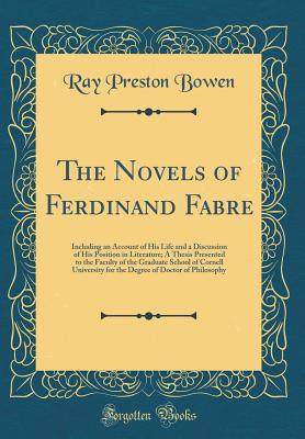 Read Online The Novels of Ferdinand Fabre: Including an Account of His Life and a Discussion of His Position in Literature; A Thesis Presented to the Faculty of the Graduate School of Cornell University for the Degree of Doctor of Philosophy (Classic Reprint) - Ray Preston Bowen | ePub