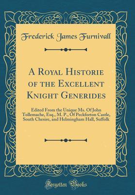 Full Download A Royal Historie of the Excellent Knight Generides: Edited from the Unique Ms. of John Tollemache, Esq., M. P., of Peckforton Castle, South Chesire, and Helmingham Hall, Suffolk (Classic Reprint) - Frederick James Furnivall | ePub