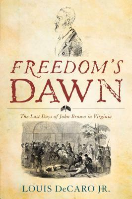Read Online Freedom's Dawn: The Last Days of John Brown in Virginia - Louis A. DeCaro Jr. | PDF