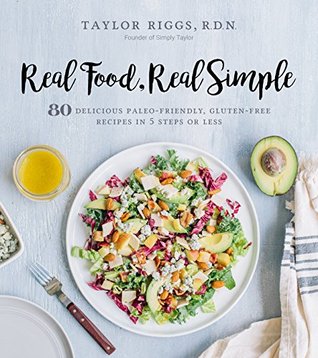Read Online Real Food, Real Simple: 80 Delicious Paleo-Friendly, Gluten-Free Recipes in 5 Steps or Less - Taylor Riggs file in PDF