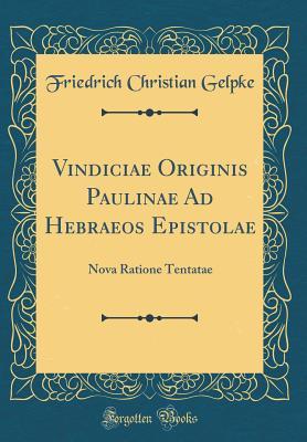 Full Download Vindiciae Originis Paulinae Ad Hebraeos Epistolae: Nova Ratione Tentatae (Classic Reprint) - Friedrich Christian Gelpke file in PDF
