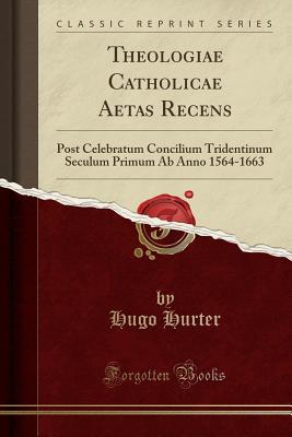 Full Download Theologiae Catholicae Aetas Recens: Post Celebratum Concilium Tridentinum Seculum Primum AB Anno 1564-1663 (Classic Reprint) - Hugo Hurter file in ePub