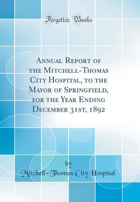 Download Annual Report of the Mitchell-Thomas City Hospital, to the Mayor of Springfield, for the Year Ending December 31st, 1892 (Classic Reprint) - Mitchell-Thomas City Hospital | ePub